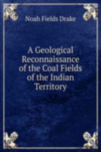 Geological Reconnaissance of the Coal Fields of the Indian Territory