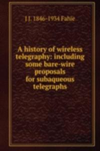 history of wireless telegraphy: including some bare-wire proposals for subaqueous telegraphs