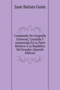 Compendio De Geografia Universal, Correjida Y Aumentada En La Parte Relativa A La Republica Del Ecuador (Spanish Edition)