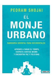 El Monje Urbano: Sabiduria Oriental Para Occidentales / The Urban Monk: Eastern Wisdom and Modern Hacks to Stop Time a ND Find Success, Happiness, and Peace