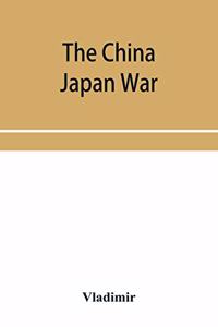 China Japan War; Compiled from Japanese, Chinese, and Foreign Sources