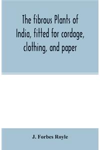 fibrous plants of India, fitted for cordage, clothing, and paper. With an account of the cultivation and preparation of flax, hemp, and their substitutes