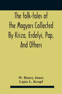 The Folk-Tales Of The Magyars Collected By Kriza, Erdelyi, Pap, And Others