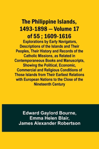 Philippine Islands, 1493-1898 - Volume 17 of 55; 1609-1616; Explorations by Early Navigators, Descriptions of the Islands and Their Peoples, Their History and Records of the Catholic Missions, as Related in Contemporaneous Books and Manuscripts, Sh
