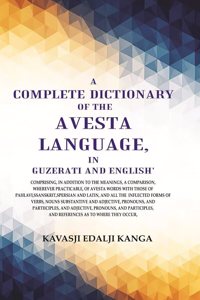 A Complete Dictionary of the Avesta Language, in Guzerati and English: Comprising, in Addition to the Meanings, a Comparison, wherever