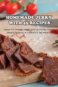 Homemade Jerky With 45 Recipes