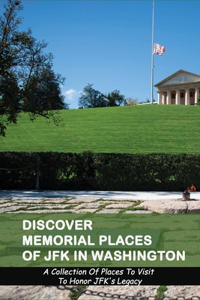 Discover Memorial Places Of JFK In Washington