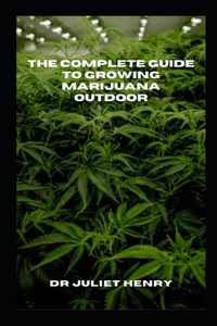 Complete Guide to Growing Marijuana Outdoor: The Complete Outdoor Marijuana Gardening Handbook: Expert Tips and Techniques