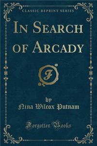 In Search of Arcady (Classic Reprint)