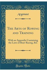 The Arts of Rowing and Training: With an Appendix Containing the Laws of Boat-Racing, &c (Classic Reprint)