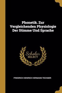 Phonetik. Zur Vergleichenden Physiologie Der Stimme Und Sprache