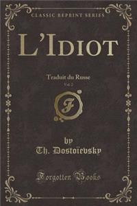 L'Idiot, Vol. 2: Traduit Du Russe (Classic Reprint)