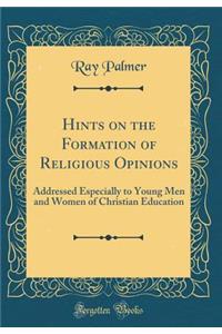 Hints on the Formation of Religious Opinions: Addressed Especially to Young Men and Women of Christian Education (Classic Reprint)