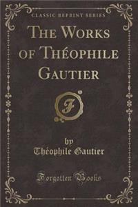 The Works of ThÃ©ophile Gautier (Classic Reprint)
