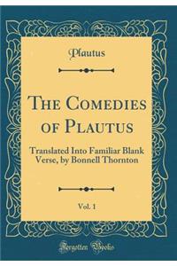 The Comedies of Plautus, Vol. 1: Translated Into Familiar Blank Verse, by Bonnell Thornton (Classic Reprint)