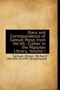 Diary and Correspondence of Samuel Pepys from His Ms. Cypher in the Pepsyian Library, Volume I
