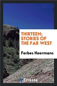 Thirteen; Stories of the Far West