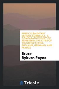 Public Elementary School Curricula, a Comparative Study of Representative Cities of the United States, England, Germany and France