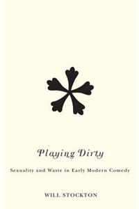 Playing Dirty Playing Dirty Playing Dirty: Sexuality and Waste in Early Modern Comedy Sexuality and Waste in Early Modern Comedy Sexuality and Waste in Early Modern Comedy