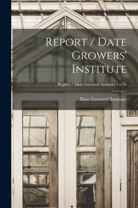 Report / Date Growers' Institute; v.36