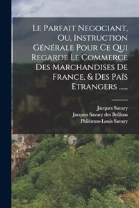 Parfait Negociant, Ou, Instruction Générale Pour Ce Qui Regarde Le Commerce Des Marchandises De France, & Des Païs Etrangers ......