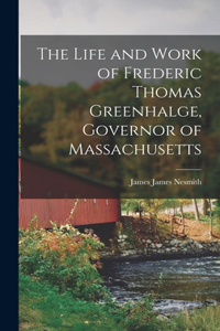 Life and Work of Frederic Thomas Greenhalge, Governor of Massachusetts