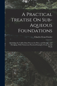 Practical Treatise On Sub-Aqueous Foundations
