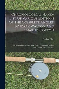 Chronological Hand-list Of Various Editions Of The Complete Angler By Izaak Walton And Charles Cotton: With A Supplement Embracing Other Writings Of Walton And Cotton, Etc., 1593-1893