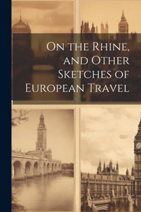 On the Rhine, and Other Sketches of European Travel