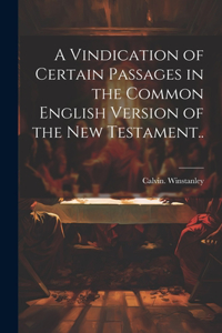 Vindication of Certain Passages in the Common English Version of the New Testament..