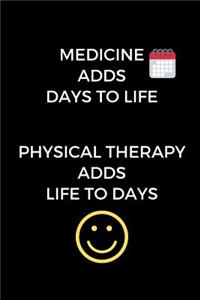 Medicine Adds Days To Life. Physical Therapy Adds Life To Days.