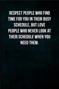 Respect people who find time for you in their busy schedule, but love people who never look at their schedule when you need them.