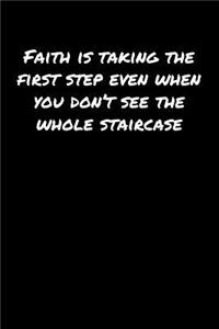 Faith Is Taking The First Step Even When You Don't See The Whole Staircase