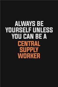 Always Be Yourself Unless You Can Be A Central Supply Worker
