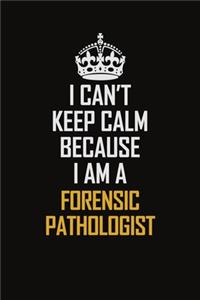 I Can't Keep Calm Because I Am A Forensic pathologist