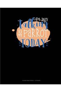I'm Only Talking To My Parrot Today