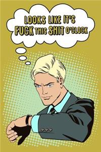 Looks Like It's Fuck This Shit O'Clock