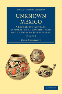 Unknown Mexico: A Record of Five Years' Exploration Among the Tribes of the Western Sierra Madre