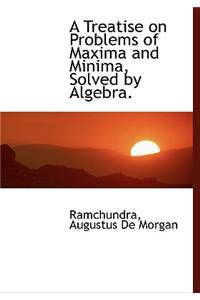 A Treatise on Problems of Maxima and Minima, Solved by Algebra.