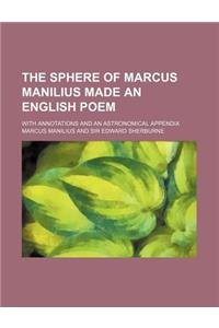 The Sphere of Marcus Manilius Made an English Poem; With Annotations and an Astronomical Appendix