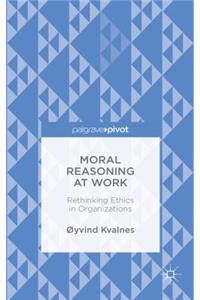 Moral Reasoning at Work: Rethinking Ethics in Organizations