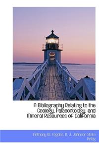 A Bibliography Relating to the Geology, Palaeontology, and Mineral Resources of California