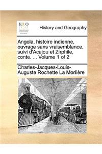Angola, Histoire Indienne, Ouvrage Sans Vraisemblance, Suivi D'Acajou Et Zirphile, Conte. ... Volume 1 of 2