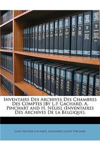 Inventaire Des Archives Des Chambres Des Comptes [By L.P. Gachard, A. Pinchart and H. Nélis]. (Inventaires Des Archives De La Belgique).