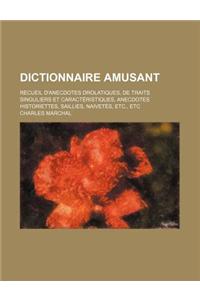 Dictionnaire Amusant; Recueil D'Anecdotes Drolatiques, de Traits Singuliers Et Caracteristiques, Anecdotes Historiettes, Saillies, Naivetes, Etc., Etc