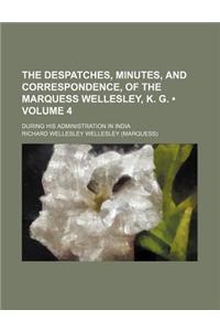The Despatches, Minutes, and Correspondence, of the Marquess Wellesley, K. G. (Volume 4); During His Administration in India