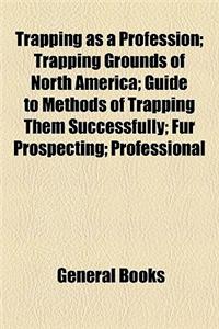 Trapping as a Profession; Trapping Grounds of North America; Guide to Methods of Trapping Them Successfully; Fur Prospecting; Professional