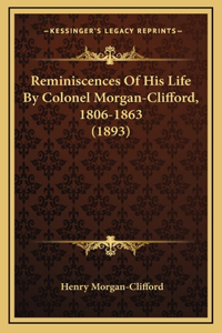 Reminiscences Of His Life By Colonel Morgan-Clifford, 1806-1863 (1893)