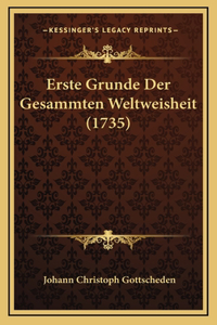 Erste Grunde Der Gesammten Weltweisheit (1735)
