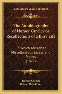 Autobiography of Horace Greeley or Recollections of a Busy Life